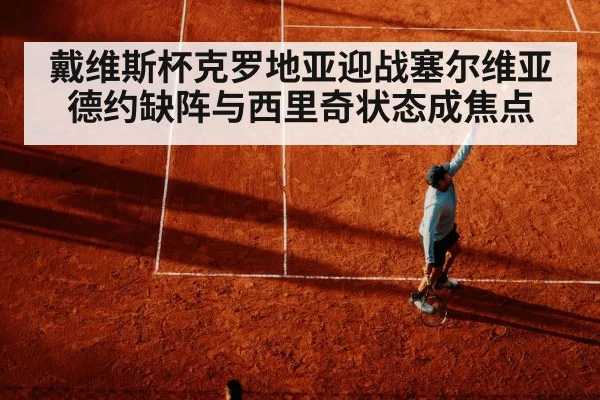 戴维斯杯克罗地亚迎战塞尔维亚 德约缺阵与西里奇状态成焦点
