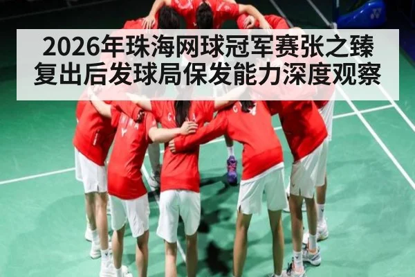 2026年珠海网球冠军赛张之臻复出后发球局保发能力深度观察