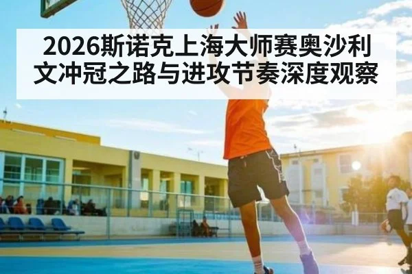 2026斯诺克上海大师赛奥沙利文冲冠之路与进攻节奏深度观察