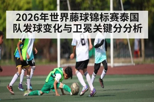 2026年世界藤球锦标赛泰国队发球变化与卫冕关键分分析